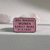 Well Behaved Women Rarely Make History Enamel Brooch