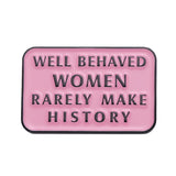 Well Behaved Women Rarely Make History Enamel Brooch