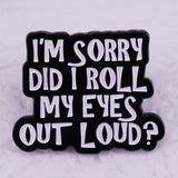 I'm Sorry Did I Roll my Eyes Out Loud Enamel Pins Funny Badge