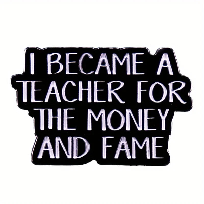 "I BECAME A TEACHER FOR THE MONEY AND FAME" Enamel Pin Badge