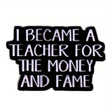 "I BECAME A TEACHER FOR THE MONEY AND FAME" Enamel Pin Badge